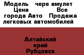  › Модель ­ чере амулет › Цена ­ 130 000 - Все города Авто » Продажа легковых автомобилей   . Алтайский край,Рубцовск г.